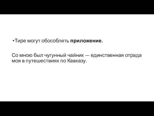 Тире могут обособлять приложение. Со мною был чугунный чайник — единственная