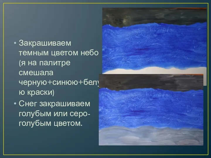 Закрашиваем темным цветом небо (я на палитре смешала черную+синюю+белую краски) Снег закрашиваем голубым или серо-голубым цветом.