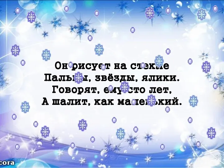 Он рисует на стекле Пальмы, звёзды, ялики. Говорят, ему сто лет, А шалит, как маленький.