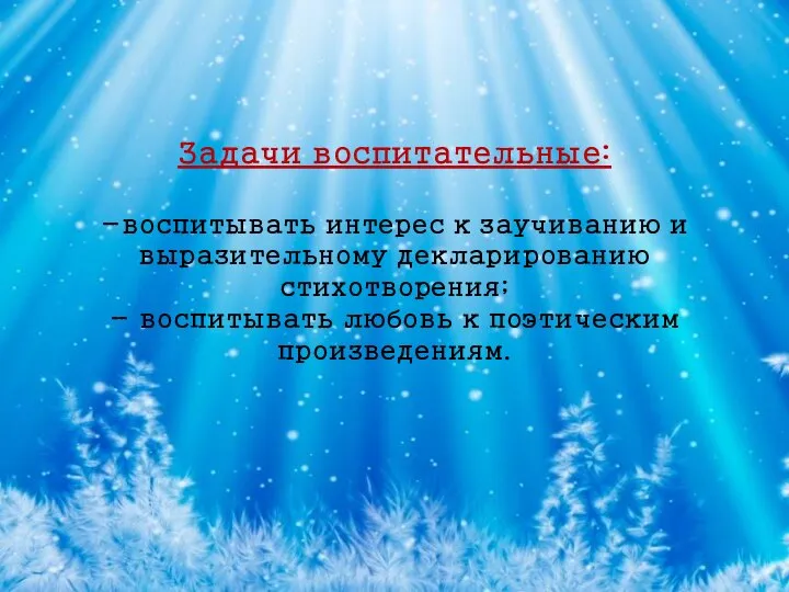 Задачи воспитательные: -воспитывать интерес к заучиванию и выразительному декларированию стихотворения; - воспитывать любовь к поэтическим произведениям.