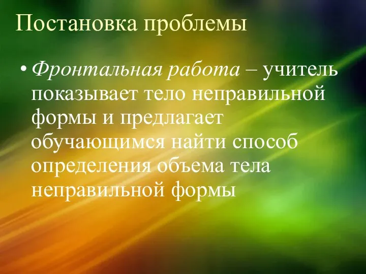 Постановка проблемы Фронтальная работа – учитель показывает тело неправильной формы и