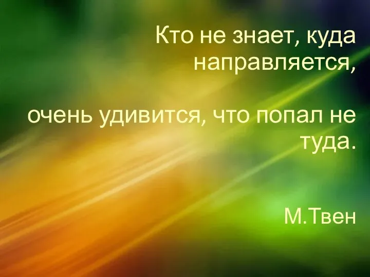 Кто не знает, куда направляется, очень удивится, что попал не туда. М.Твен