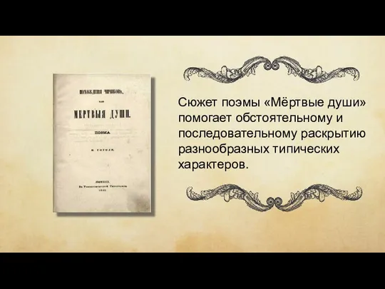 Сюжет поэмы «Мёртвые души» помогает обстоятельному и последовательному раскрытию разнообразных типических характеров.