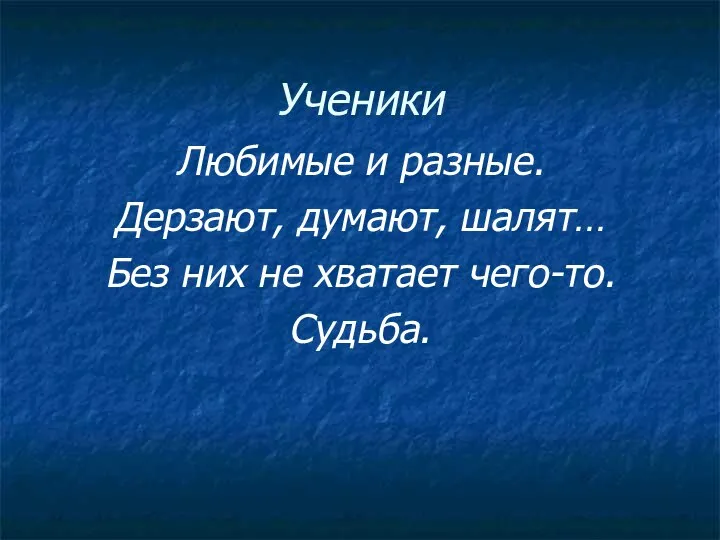 Ученики Любимые и разные. Дерзают, думают, шалят… Без них не хватает чего-то. Судьба.