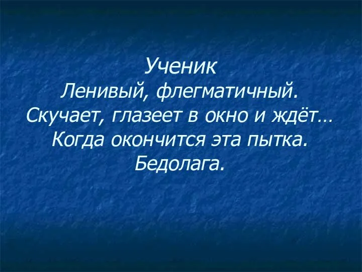 Ученик Ленивый, флегматичный. Скучает, глазеет в окно и ждёт… Когда окончится эта пытка. Бедолага.