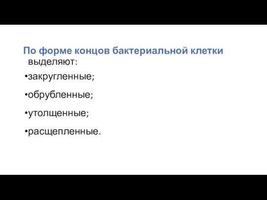 По форме концов бактериальной клетки выделяют: закругленные; обрубленные; утолщенные; расщепленные.