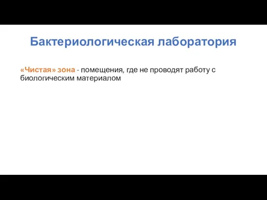 «Чистая» зона - помещения, где не проводят работу с биологическим материалом Бактериологическая лаборатория