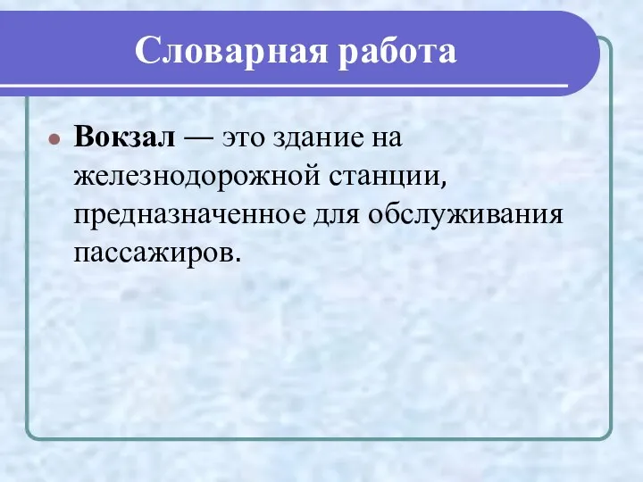 Словарная работа Вокзал — это здание на железнодорожной станции, предназначенное для обслуживания пассажиров.