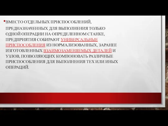 ВМЕСТО ОТДЕЛЬНЫХ ПРИСПОСОБЛЕНИЙ, ПРЕДНАЗНАЧЕННЫХ ДЛЯ ВЫПОЛНЕНИЯ ТОЛЬКО ОДНОЙ ОПЕРАЦИИ НА ОПРЕДЕЛЕННОМ