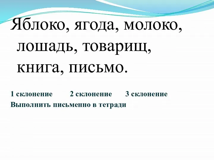 Яблоко, ягода, молоко, лошадь, товарищ, книга, письмо. 1 склонение 2 склонение