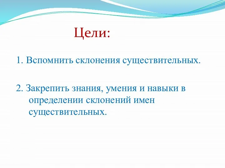 Цели: 1. Вспомнить склонения существительных. 2. Закрепить знания, умения и навыки в определении склонений имен существительных.