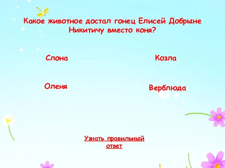 Какое животное достал гонец Елисей Добрыне Никитичу вместо коня? Слона Оленя Козла Верблюда Узнать правильный ответ