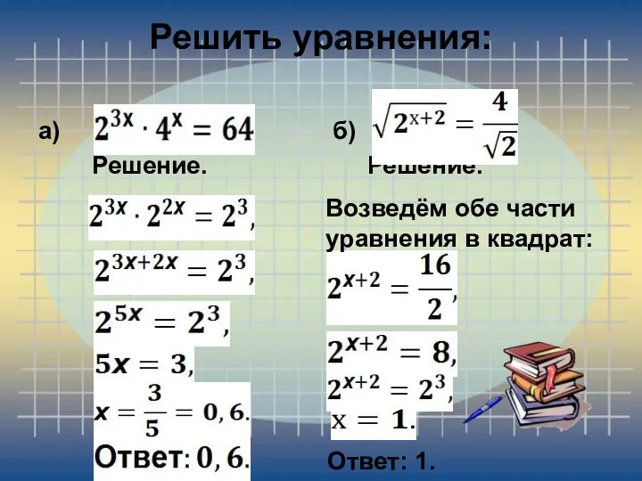 Решить уравнения: а) Решение. б) Решение. Возведём обе части уравнения в квадрат: Ответ: 1.