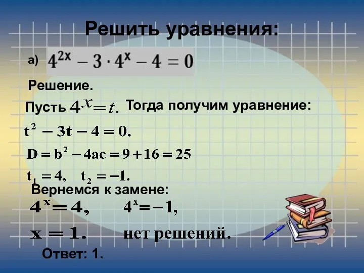 Решить уравнения: а) Решение. Пусть Тогда получим уравнение: Вернемся к замене: Ответ: 1.