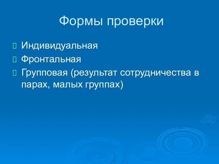 Формы проверки Индивидуальная Фронтальная Групповая (результат сотрудничества в парах, малых группах)