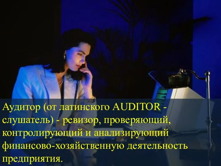 Аудитор (от латинского AUDITOR - слушатель) - ревизор, проверяющий, контролирующий и анализирующий финансово-хозяйственную деятельность предприятия.