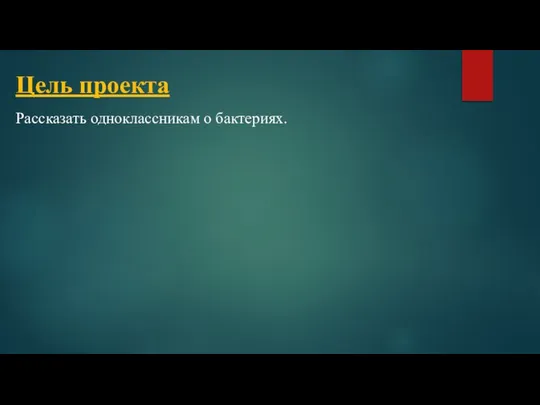 Цель проекта Рассказать одноклассникам о бактериях.