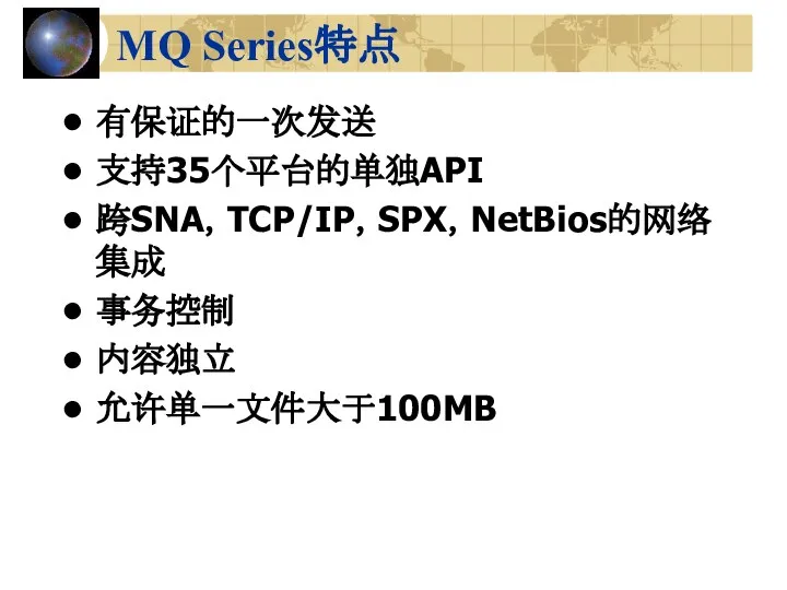 MQ Series特点 有保证的一次发送 支持35个平台的单独API 跨SNA，TCP/IP，SPX，NetBios的网络集成 事务控制 内容独立 允许单一文件大于100MB