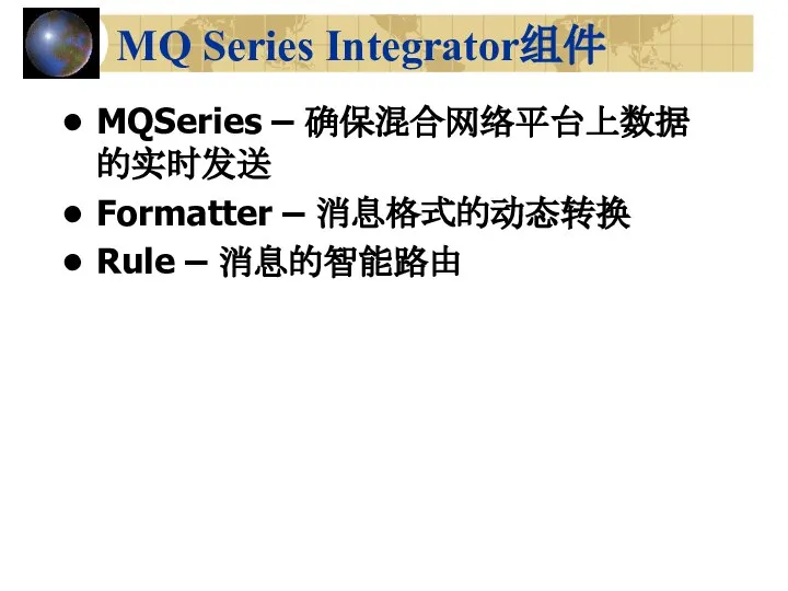 MQ Series Integrator组件 MQSeries – 确保混合网络平台上数据的实时发送 Formatter – 消息格式的动态转换 Rule – 消息的智能路由
