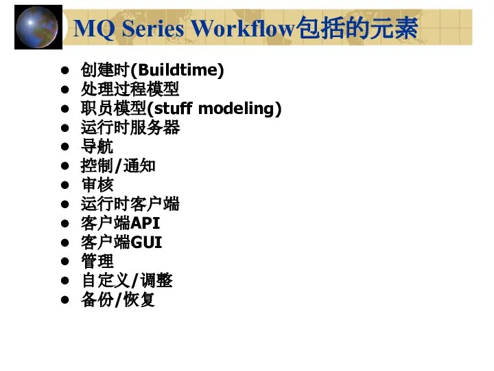 MQ Series Workflow包括的元素 创建时(Buildtime) 处理过程模型 职员模型(stuff modeling) 运行时服务器 导航 控制/通知 审核