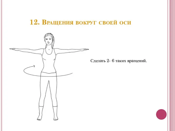 12. Вращения вокруг своей оси Сделать 2- 6 таких вращений.