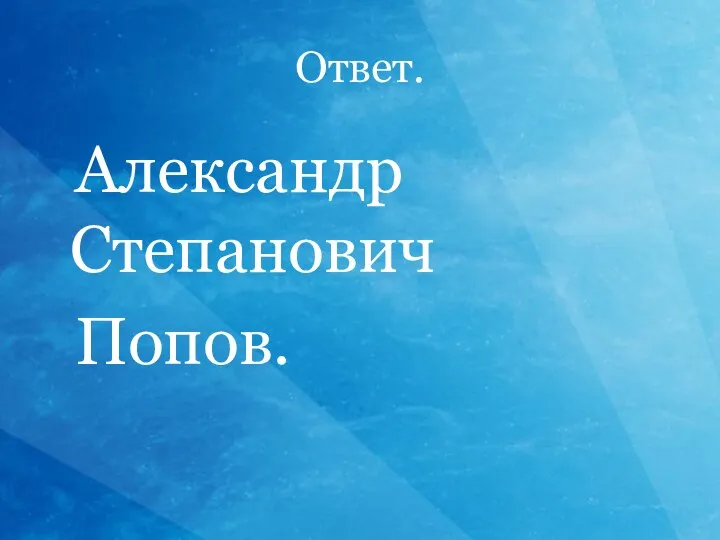 Ответ. Александр Степанович Попов.