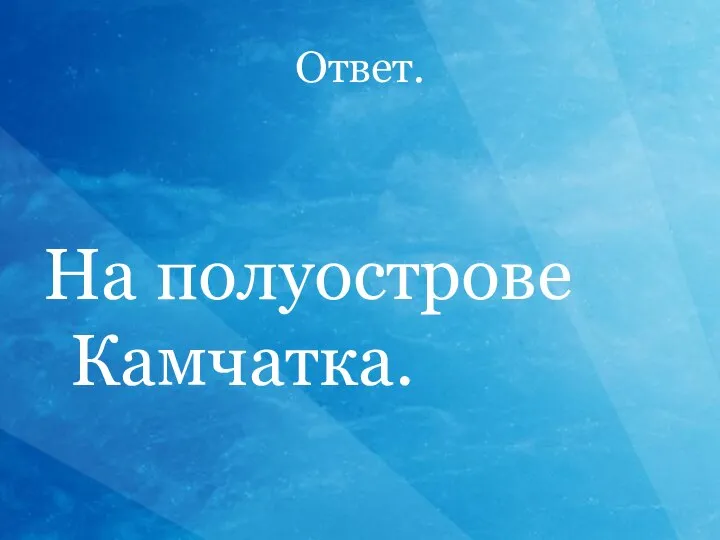 Ответ. На полуострове Камчатка.