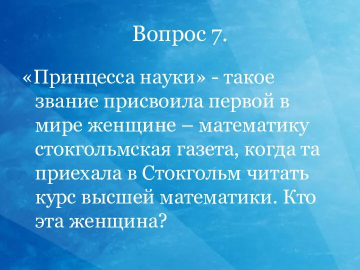 Вопрос 7. «Принцесса науки» - такое звание присвоила первой в мире