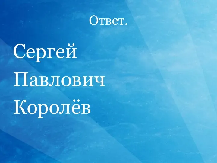 Ответ. Сергей Павлович Королёв