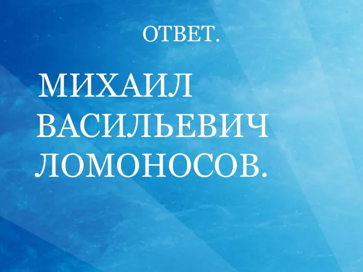 ОТВЕТ. МИХАИЛ ВАСИЛЬЕВИЧ ЛОМОНОСОВ.