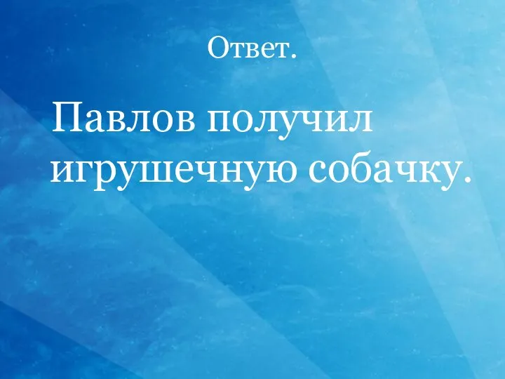 Ответ. Павлов получил игрушечную собачку.