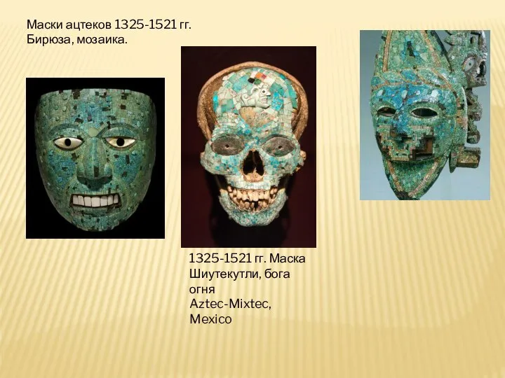 Маски ацтеков 1325-1521 гг. Бирюза, мозаика. 1325-1521 гг. Маска Шиутекутли, бога огня Aztec-Mixtec, Mexico