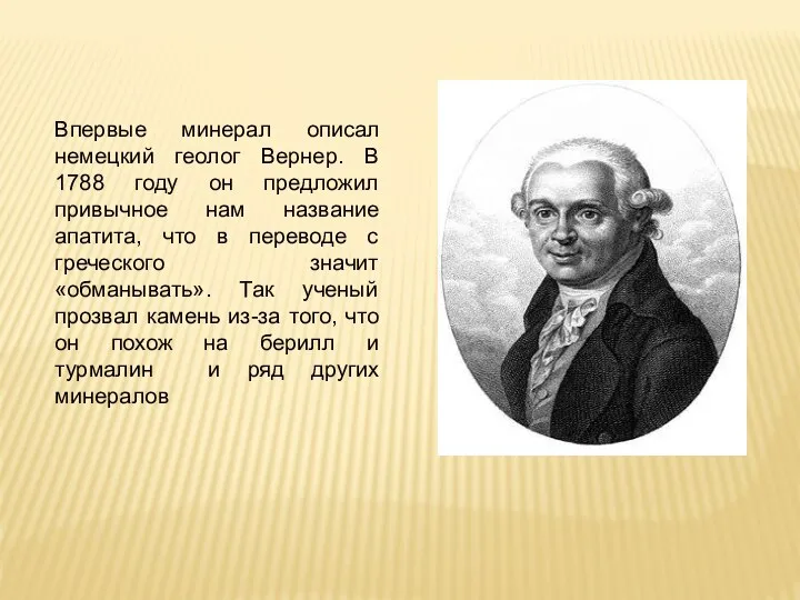 Впервые минерал описал немецкий геолог Вернер. В 1788 году он предложил