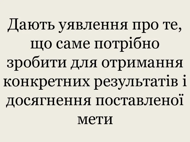 Дають уявлення про те, що саме потрібно зробити для отримання конкретних результатів і досягнення поставленої мети