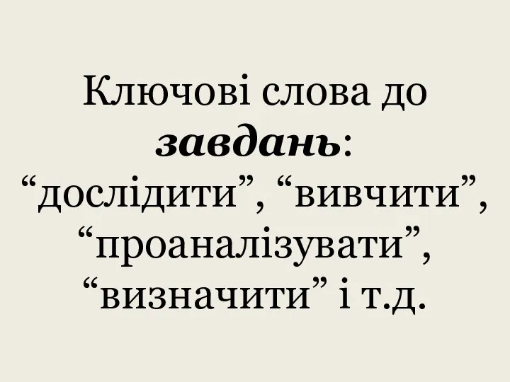 Ключові слова до завдань: “дослідити”, “вивчити”, “проаналізувати”, “визначити” і т.д.