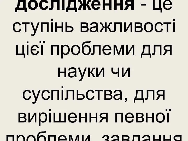 Актуальність дослідження - це ступінь важливості цієї проблеми для науки чи