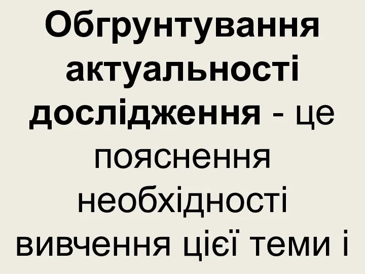 Обгрунтування актуальності дослідження - це пояснення необхідності вивчення цієї теми і