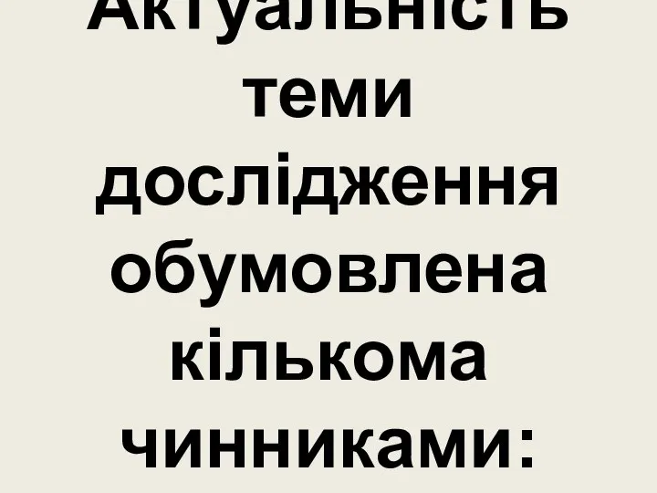 Актуальність теми дослідження обумовлена кількома чинниками: