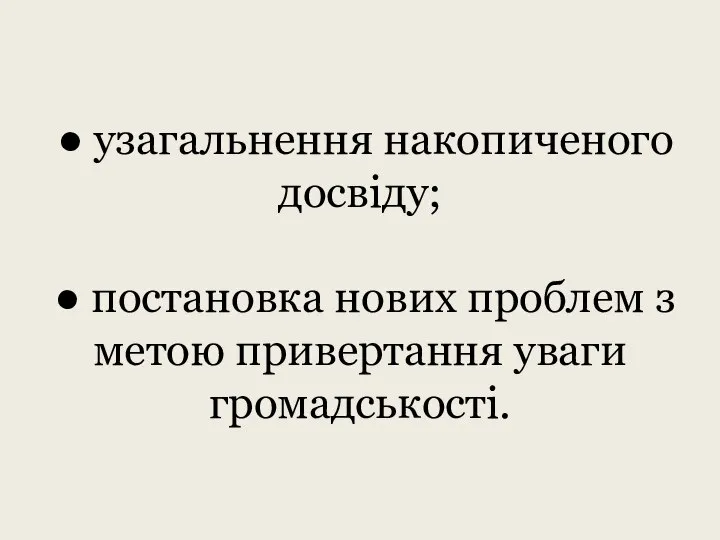 ● узагальнення накопиченого досвіду; ● постановка нових проблем з метою привертання уваги громадськості.