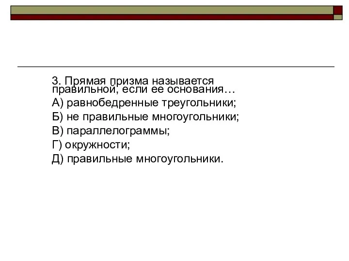 3. Прямая призма называется правильной, если ее основания… А) равнобедренные треугольники;