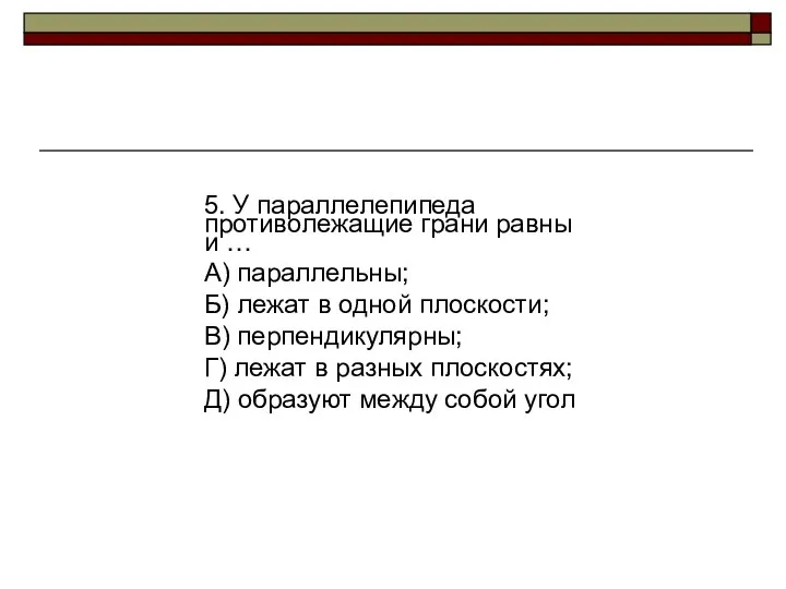 5. У параллелепипеда противолежащие грани равны и … А) параллельны; Б)