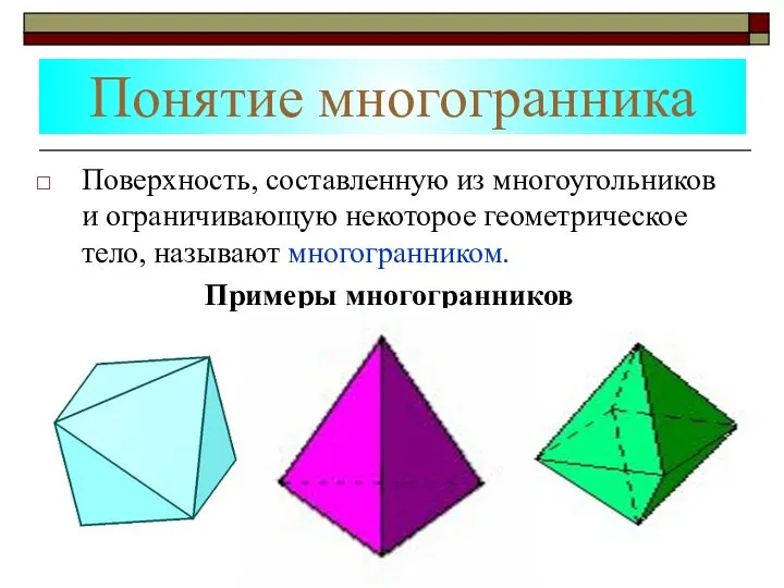 Понятие многогранника Поверхность, составленную из многоугольников и ограничивающую некоторое геометрическое тело, называют многогранником. Примеры многогранников