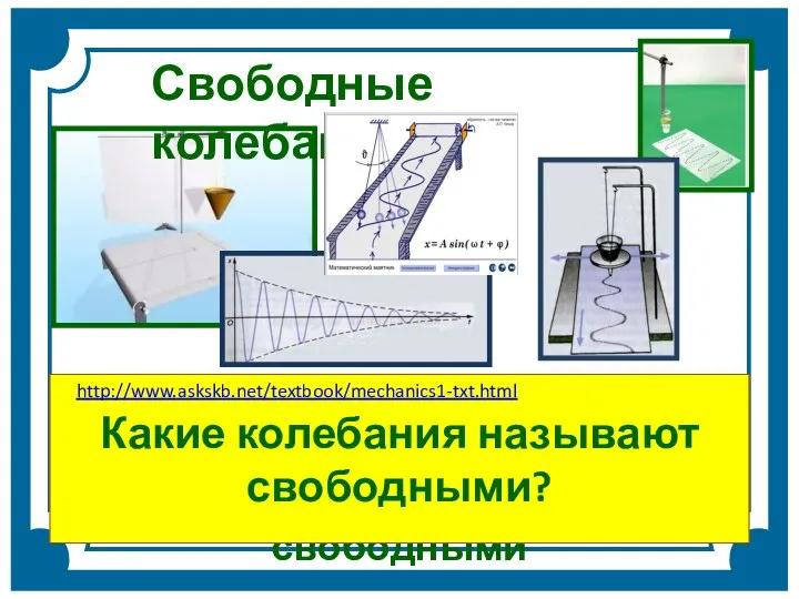 Колебания, происходящие только благодаря начальному запасу энергии, называются свободными Какие колебания называют свободными? Свободные колебания http://www.askskb.net/textbook/mechanics1-txt.html