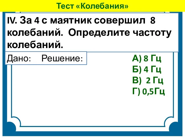 IV. За 4 с маятник совершил 8 колебаний. Определите частоту колебаний.