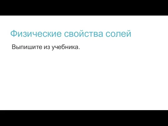 Физические свойства солей Выпишите из учебника.