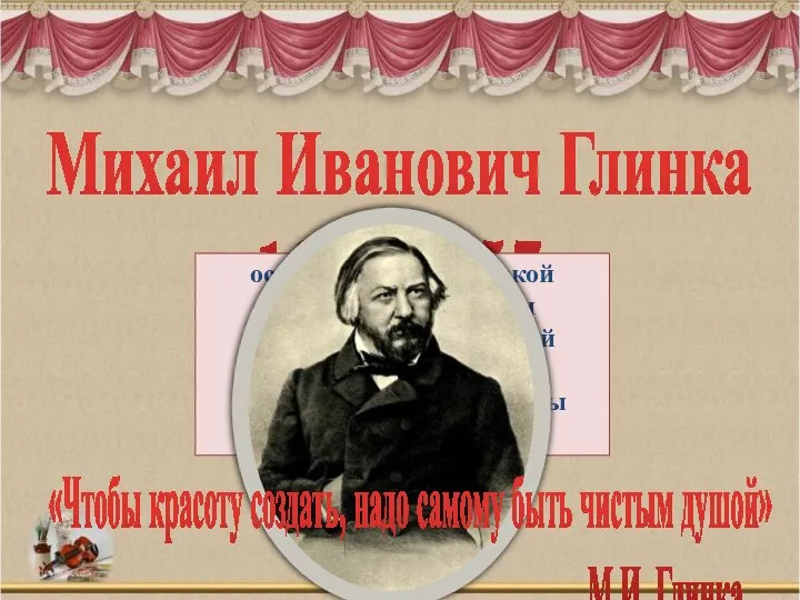 Михаил Иванович Глинка 1804-1857 основоположник русской классической музыки и первый отечественный