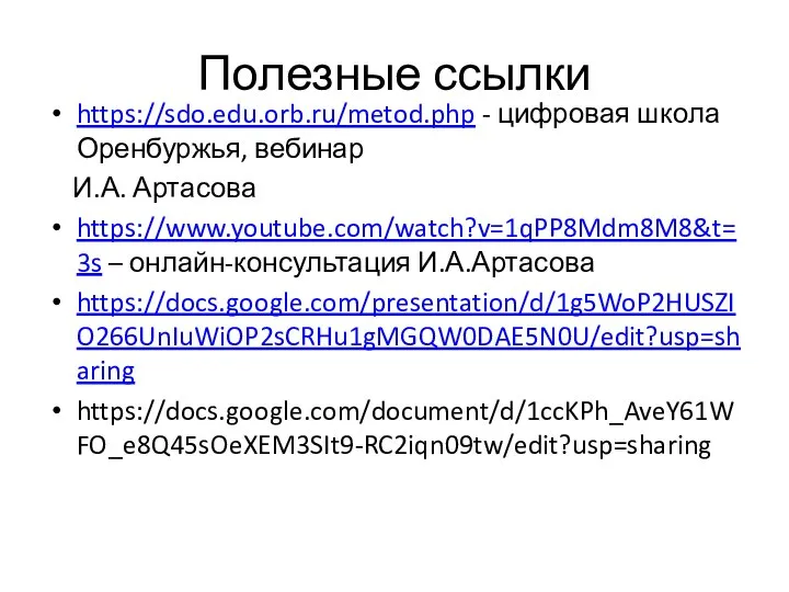 Полезные ссылки https://sdo.edu.orb.ru/metod.php - цифровая школа Оренбуржья, вебинар И.А. Артасова https://www.youtube.com/watch?v=1qPP8Mdm8M8&t=3s – онлайн-консультация И.А.Артасова https://docs.google.com/presentation/d/1g5WoP2HUSZIO266UnIuWiOP2sCRHu1gMGQW0DAE5N0U/edit?usp=sharing https://docs.google.com/document/d/1ccKPh_AveY61WFO_e8Q45sOeXEM3SIt9-RC2iqn09tw/edit?usp=sharing