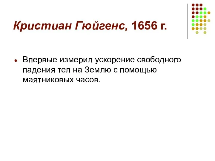 Кристиан Гюйгенс, 1656 г. Впервые измерил ускорение свободного падения тел на Землю с помощью маятниковых часов.