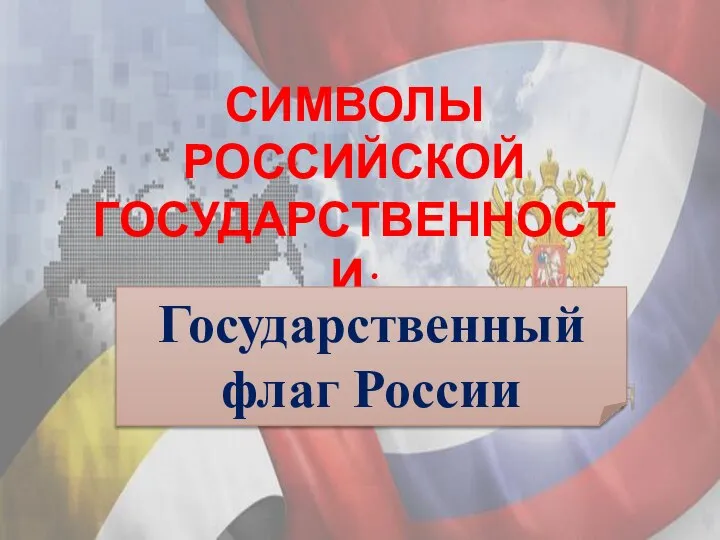 СИМВОЛЫ РОССИЙСКОЙ ГОСУДАРСТВЕННОСТИ: ИСТОРИЯ И СОВРЕМЕННОСТЬ Государственный флаг России
