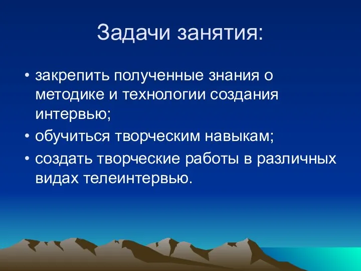 Задачи занятия: закрепить полученные знания о методике и технологии создания интервью;